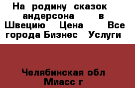 На  родину  сказок    андерсона  .....в  Швецию  › Цена ­ 1 - Все города Бизнес » Услуги   . Челябинская обл.,Миасс г.